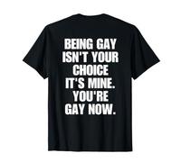 Being Gay Isn't Your Choice It's Mine You're Gay Now on Back T-Shirt