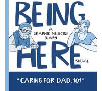 Being Here - Caring for Dad, 101: A Graphic Medicine Diary | A Daughter’s Family Caregiving Memoir