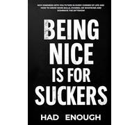 Being Nice Is For Suckers: Why Kindness Gets You Fu*ked in Every Corner of Life and How to Grow Some Balls, Ovaries, or Whatever and Dominate the Sh*tshow