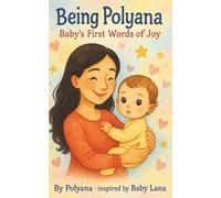Being Polyana: Baby's First Words Book Inspired by Lana: A sweet and positive baby book about love, kindness, and joy - inspired by real mom & baby moments. 5X8 Inches