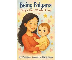 Being Polyana: Baby's First Words Book Inspired by Lana: A sweet and positive baby book about love, kindness, and joy - inspired by real mom & baby moments. 5X8 Inches