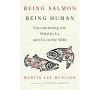 Being Salmon, Being Human: Encountering the Wild in Us and Us in the Wild