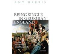 Being Single in Georgian England - Harris Prof Amy Associate Professor of History Associate Professor of History Brigham Young University - Oxford Univers Harris Prof Amy Associate Professor of Histor
