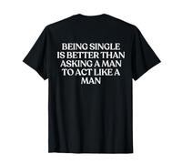 Being Single is Better Than Asking A Man to Act Like A Man T-Shirt