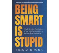 Being Smart Is Stupid: Why Embracing the Wisdom of Your Buddha Nature is the Secret to Great Leadership