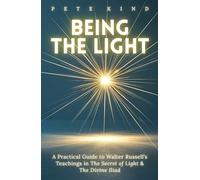Being the Light: A Practical Guide to Walter Russell’s Teachings in The Secret of Light & The Divine Iliad