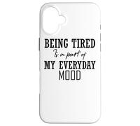 Being Tired is A Part of My Everyday Mood - Drôle Coque pour iPhone 16 Plus