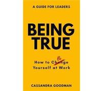 Being True How to Be Yourself at Work by Cassandra Goodman Cassandra Goodman (Auteur)