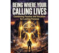 Being Where Your Calling Lives: Combining Passion and Vocation for Lasting Purpose