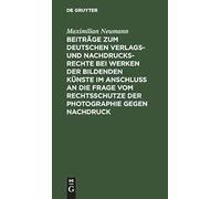 Beiträge Zum Deutschen Verlags- Und Nachdrucksrechte Bei Werken Der Bildenden Künste Im Anschluß An Die Frage Vom Rechtsschutze Der Photographie Gegen Nachdruck