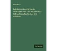 Beiträge Zur Geschichte Der Seleukiden Vom Tode Antiochos Vii. Sidetes Bis Auf Antiochos Xiii. Asiatikos