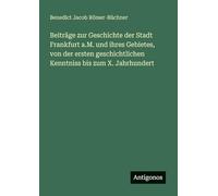 Beiträge zur Geschichte der Stadt Frankfurt a.M. und ihres Gebietes, von der ersten geschichtlichen Kenntniss bis zum X. Jahrhundert