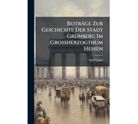 Beiträge Zur Geschichte Der Stadt GrÃ1/4nberg Im Grossherzogthum Hessen