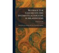 Beiträge Zur Geschichte Des Spätmittelalterlichen Ablasswesens: Nach Schlesischen Quellen Mit Neun Urkundlichen Beilagen