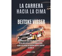 BEITSKE VISSER: La carrera hacia la cima: La historia de cómo una mujer afrontó los retos más difíciles del automovilismo: desde los sueños de karting hasta el éxito en la Serie W