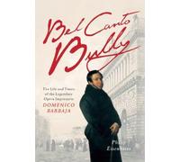 Bel Canto Bully: The Life And Times Of The Legendary Opera Impresario Domenico Barbaja