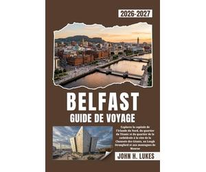 BELFAST GUIDE DE VOYAGE 2026-2027: Explorez la capitale de l'Irlande du Nord, du quartier du Titanic et du quartier de la cathédrale à la côte de la ... Lough Strangford et aux montagnes de Mourne