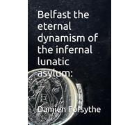 Belfast the eternal dynamism of the infernal lunatic asylum:
