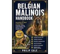 BELGIAN MALINOIS HANDBOOK: Everything You Need to Know About Choosing, Training, Understanding, and Raising a Happy Healthy Dog.