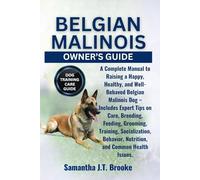 BELGIAN MALINOIS OWNER’S GUIDE: A Complete Manual to Raising a Happy, Healthy, and Well-Behaved Belgian Malinois Dog - Includes Expert Tips on Care, ... Nutrition, and Common Health Issues.
