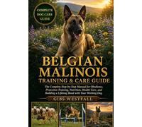 BELGIAN MALINOIS TRAINING & CARE GUIDE: The Complete Step-by-Step Manual for Obedience, Protection Training, Nutrition, Health Care, and Building a Lifelong Bond with Your Working Dog.