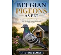 BELGIAN PIGEONS AS PET: The Ultimate Guide to Raising, Training, and Caring for Belgian Pigeons as Intelligent and Loving Pets.