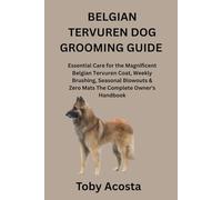 BELGIAN TERVUREN DOG GROOMING GUIDE: Essential Care for the Magnificent Belgian Tervuren Coat, Weekly Brushing, Seasonal Blowouts & Zero Mats The Complete Owner's Handbook