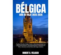 BÉLGICA GUÍA DE VIAJE 2025-2026: Explora Bruselas, Brujas, Gante y más como un local con paseos panorámicos, rutas gastronómicas, itinerarios en tren y rincones secretos fuera del mapa turístico.