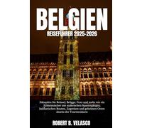BELGIEN REISEFÜHRER 2025-2026: Erkunden Sie Brüssel, Brügge, Gent und mehr wie ein Einheimischer mit malerischen Spaziergängen, kulinarischen ... geheimen Orten abseits der Touristenkarte