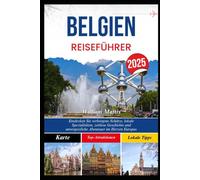 BELGIEN REISEFÜHRER 2025: Entdecken Sie verborgene Schätze, lokale Spezialitäten, zeitlose Geschichte und unvergessliche Abenteuer im Herzen Europas