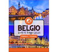 BELGIO GUIDA DI VIAGGIO 2025: Scopri La Magia Del Cuore Dell'europa: Un Viaggio Attraverso Bellezza Senza Tempo, Ricca Cultura Ed Esperienze Indimenticabili.