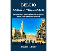 BELGIO GUIDA DI VIAGGIO 2026: Da Bruxelles a Bruges: alla scoperta di città, cultura, cucina e tesori nascosti