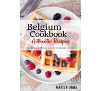 Belgium Cookbook - Discover the Rich and Diverse Flavors of Belgian Cuisine: The Collection of Traditional and Authentic Recipes from Belgium Passed Down Through Generations
