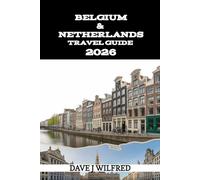 BELGIUM & NETHERLANDS TRAVEL GUIDE 2026: Practical Itineraries, Local Tips, Transport Passes, Budget Planning, and Hidden Gems for First-Timers and Repeat Visitors