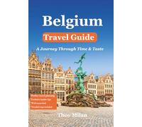 Belgium Travel Guide 2025-2026: Explore Brussels, Bruges, Ghent, Antwerp, Country's In-Depth Cultural, Hidden Gems, Historical, and Culinary Insights ... Travel Advice for an Unforgettable Journey