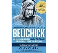 Belichick: 16 Management Mastery Secrets Of Coach Belichick: An Unauthorized Look Under The Hoodie Of Coaching Legend, Bill Belichick