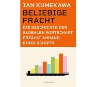 Beliebige Fracht. Die Geschichte der globalen Wirtschaft, erzählt anhand eines Schiffs: 'Ein fantastisches Buch.' Philippe Sands, Autor des BESTSELLERS 'Die Rattenlinie' | Logik der Globalisierung