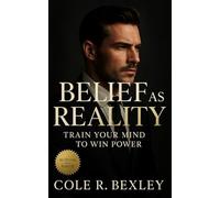Belief as Reality: Train Your Mind to Win Power: A Cognitive Blueprint for Control, Conviction, and Strategic Influence