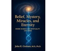 Belief, Mystery, Miracles, and Eternity: Where Science and Spirituality Can Agree