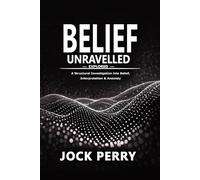 BELIEF UNRAVELLED 1st Edition 6" x 9": Explored: A Structural Investigation into Belief, Interpretation & Anomaly (VOLUME 1) 1st Edition 6" x 9"