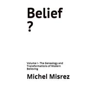 Belief ?: Volume I - The Genealogy and Transformations of Modern Believing