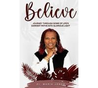 BELIEVE: A Journey Through Life’S Darkest Paths Into Glorious Light