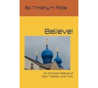 Believe!: An Orthodox Defense of Faith, Tradition, and Truth