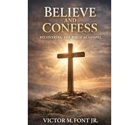 Believe and Confess: Recovering the Biblical Gospel: Why Modern Evangelism Drifted-and How to Return to Biblical Clarity