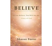 BELIEVE: If You Believe, You Will See the Glory of God
