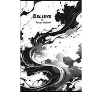 Believe in Your Dream: A motivational notebook for dreamers, thinkers, and future legends.