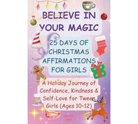 Believe in Your Magic - 25 Days of Christmas Affirmations for Girls: A Holiday Journey of Confidence, Kindness & Self-Love for Tween Girls (Ages 10-12)