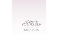 Believe in Yourself: A Journal for your Thoughts and Growth