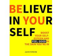 Believe in Yourself: Boost Your Self-Esteem and Feel Good in the Skin You're in