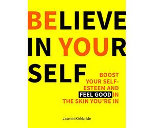 Believe in Yourself: Boost Your Self-Esteem and Feel Good in the Skin You're in